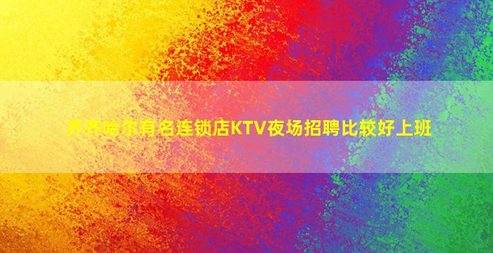 齐齐哈尔有名连锁店KTV夜场招聘比较好上班